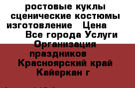 ростовые куклы.сценические костюмы.изготовление › Цена ­ 15 000 - Все города Услуги » Организация праздников   . Красноярский край,Кайеркан г.